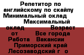 Репетитор по английскому по скайпу › Минимальный оклад ­ 25 000 › Максимальный оклад ­ 45 000 › Возраст от ­ 18 - Все города Работа » Вакансии   . Приморский край,Лесозаводский г. о. 